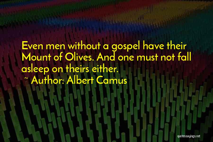 Albert Camus Quotes: Even Men Without A Gospel Have Their Mount Of Olives. And One Must Not Fall Asleep On Theirs Either.