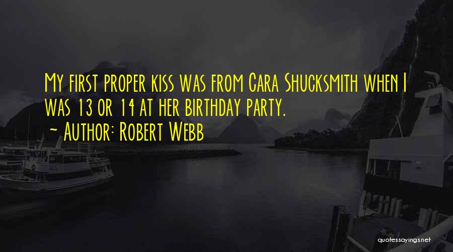 Robert Webb Quotes: My First Proper Kiss Was From Cara Shucksmith When I Was 13 Or 14 At Her Birthday Party.