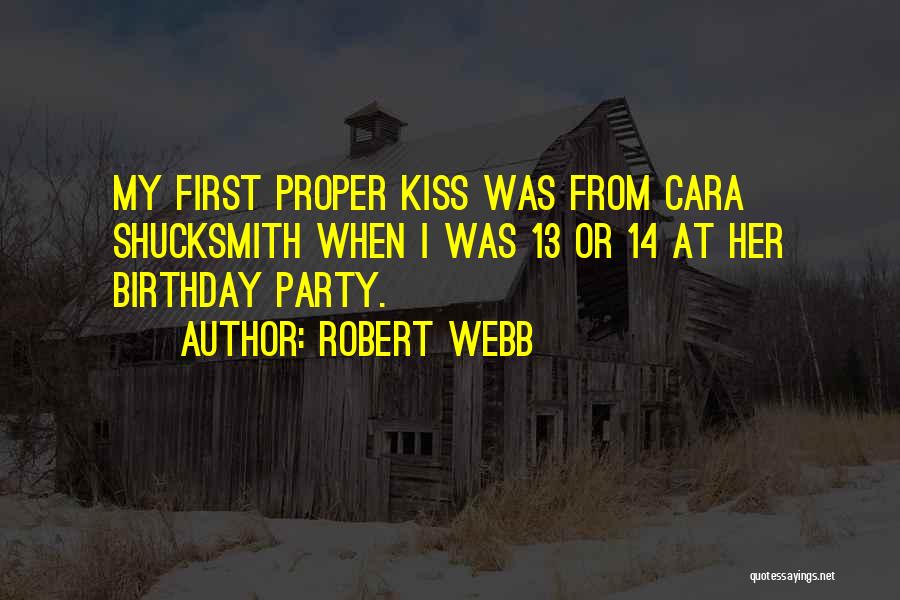 Robert Webb Quotes: My First Proper Kiss Was From Cara Shucksmith When I Was 13 Or 14 At Her Birthday Party.