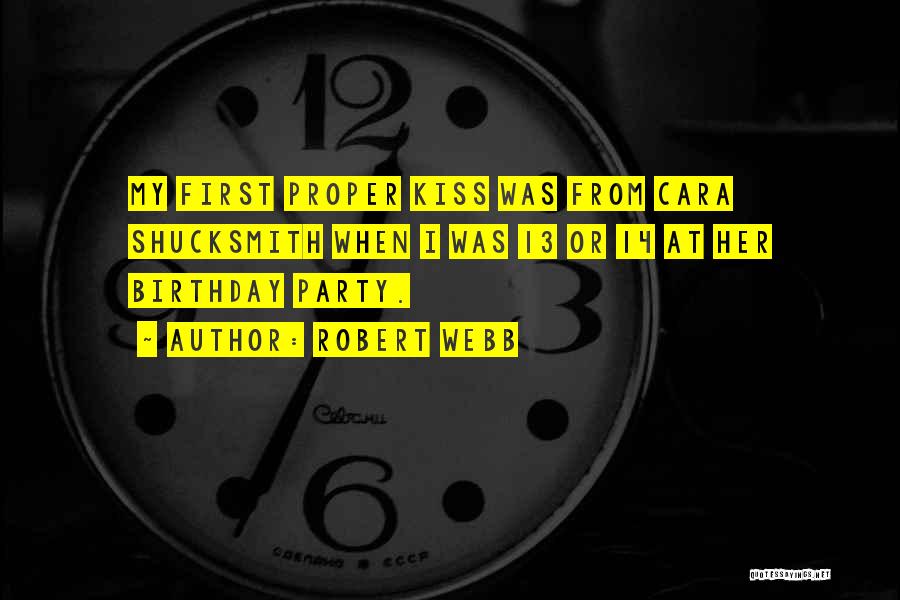 Robert Webb Quotes: My First Proper Kiss Was From Cara Shucksmith When I Was 13 Or 14 At Her Birthday Party.