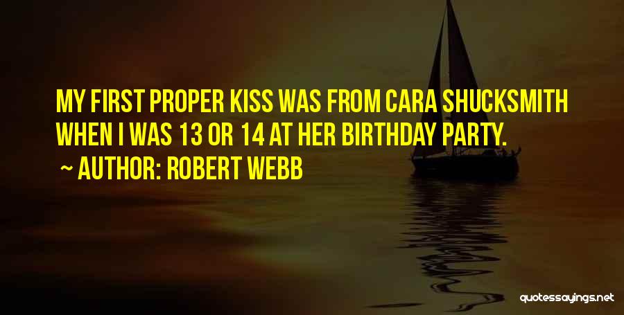 Robert Webb Quotes: My First Proper Kiss Was From Cara Shucksmith When I Was 13 Or 14 At Her Birthday Party.