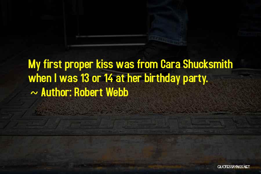 Robert Webb Quotes: My First Proper Kiss Was From Cara Shucksmith When I Was 13 Or 14 At Her Birthday Party.
