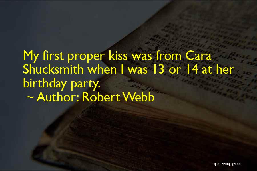 Robert Webb Quotes: My First Proper Kiss Was From Cara Shucksmith When I Was 13 Or 14 At Her Birthday Party.