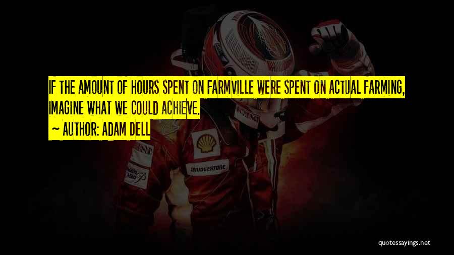 Adam Dell Quotes: If The Amount Of Hours Spent On Farmville Were Spent On Actual Farming, Imagine What We Could Achieve.