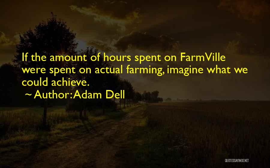 Adam Dell Quotes: If The Amount Of Hours Spent On Farmville Were Spent On Actual Farming, Imagine What We Could Achieve.