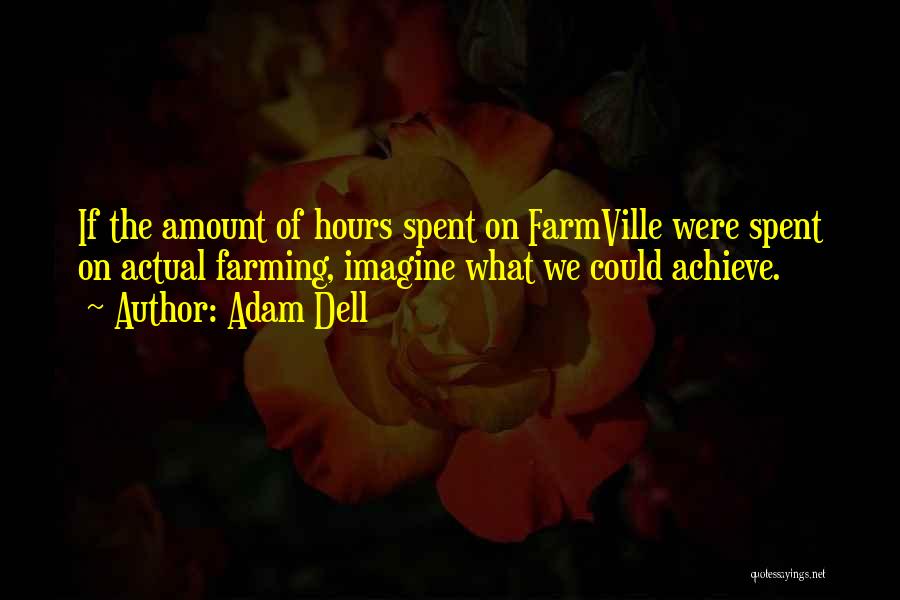 Adam Dell Quotes: If The Amount Of Hours Spent On Farmville Were Spent On Actual Farming, Imagine What We Could Achieve.