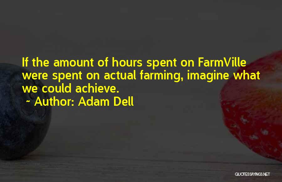 Adam Dell Quotes: If The Amount Of Hours Spent On Farmville Were Spent On Actual Farming, Imagine What We Could Achieve.