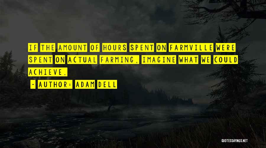 Adam Dell Quotes: If The Amount Of Hours Spent On Farmville Were Spent On Actual Farming, Imagine What We Could Achieve.