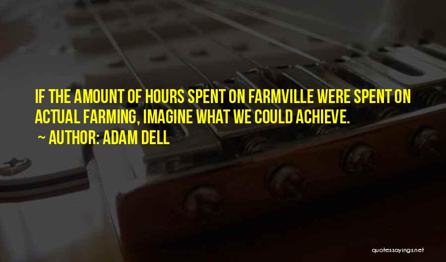 Adam Dell Quotes: If The Amount Of Hours Spent On Farmville Were Spent On Actual Farming, Imagine What We Could Achieve.