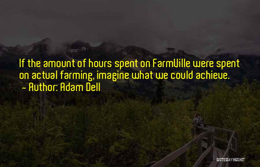 Adam Dell Quotes: If The Amount Of Hours Spent On Farmville Were Spent On Actual Farming, Imagine What We Could Achieve.