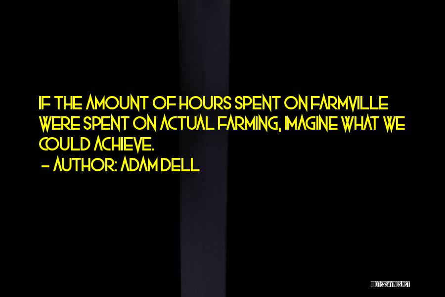 Adam Dell Quotes: If The Amount Of Hours Spent On Farmville Were Spent On Actual Farming, Imagine What We Could Achieve.