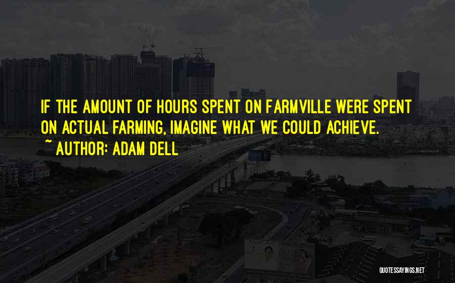 Adam Dell Quotes: If The Amount Of Hours Spent On Farmville Were Spent On Actual Farming, Imagine What We Could Achieve.