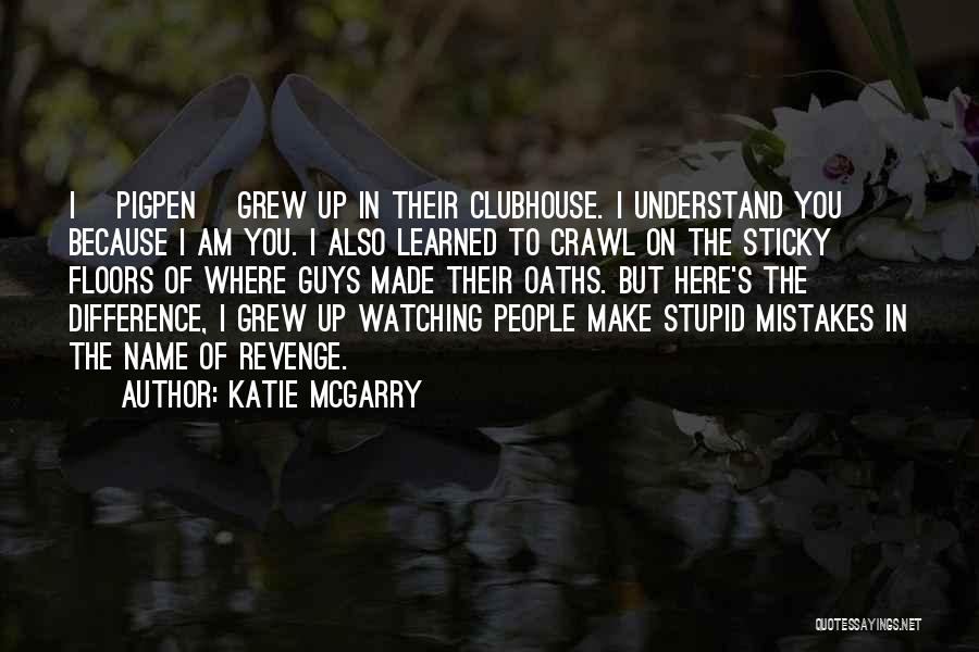 Katie McGarry Quotes: I [pigpen] Grew Up In Their Clubhouse. I Understand You Because I Am You. I Also Learned To Crawl On