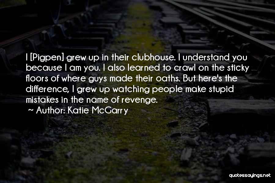 Katie McGarry Quotes: I [pigpen] Grew Up In Their Clubhouse. I Understand You Because I Am You. I Also Learned To Crawl On