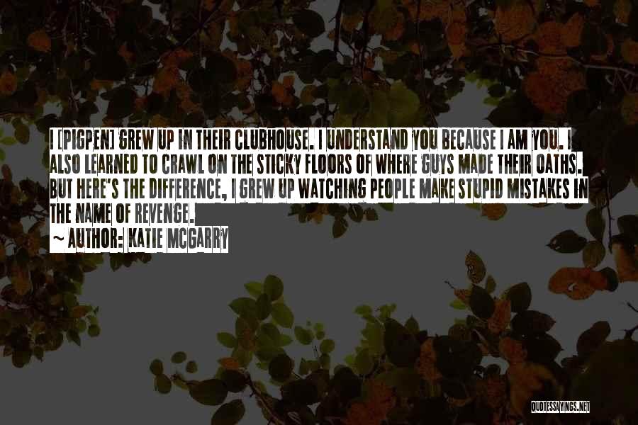 Katie McGarry Quotes: I [pigpen] Grew Up In Their Clubhouse. I Understand You Because I Am You. I Also Learned To Crawl On