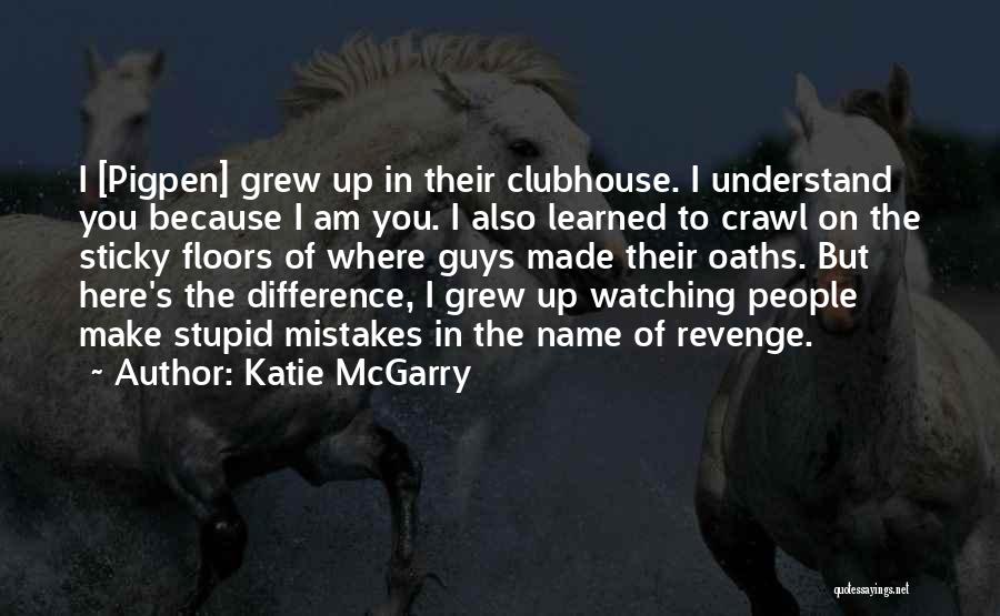 Katie McGarry Quotes: I [pigpen] Grew Up In Their Clubhouse. I Understand You Because I Am You. I Also Learned To Crawl On