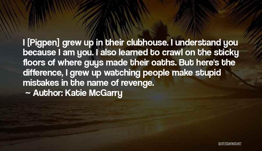 Katie McGarry Quotes: I [pigpen] Grew Up In Their Clubhouse. I Understand You Because I Am You. I Also Learned To Crawl On