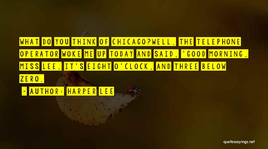 Harper Lee Quotes: What Do You Think Of Chicago?well, The Telephone Operator Woke Me Up Today And Said, 'good Morning, Miss Lee. It's