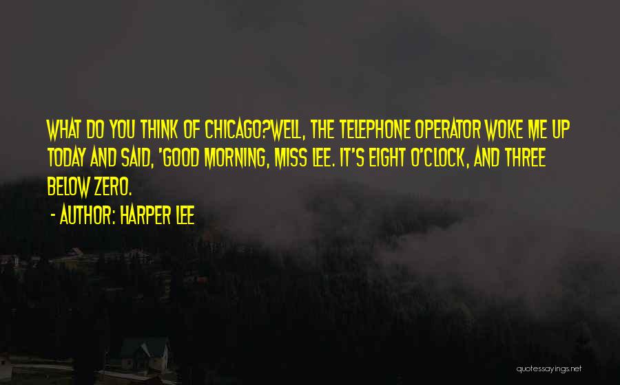 Harper Lee Quotes: What Do You Think Of Chicago?well, The Telephone Operator Woke Me Up Today And Said, 'good Morning, Miss Lee. It's