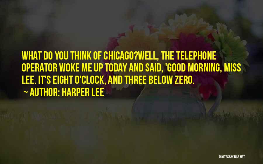 Harper Lee Quotes: What Do You Think Of Chicago?well, The Telephone Operator Woke Me Up Today And Said, 'good Morning, Miss Lee. It's