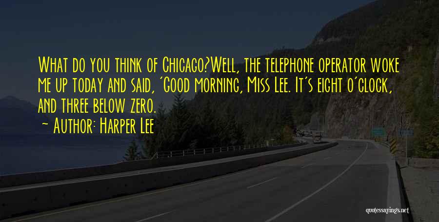 Harper Lee Quotes: What Do You Think Of Chicago?well, The Telephone Operator Woke Me Up Today And Said, 'good Morning, Miss Lee. It's