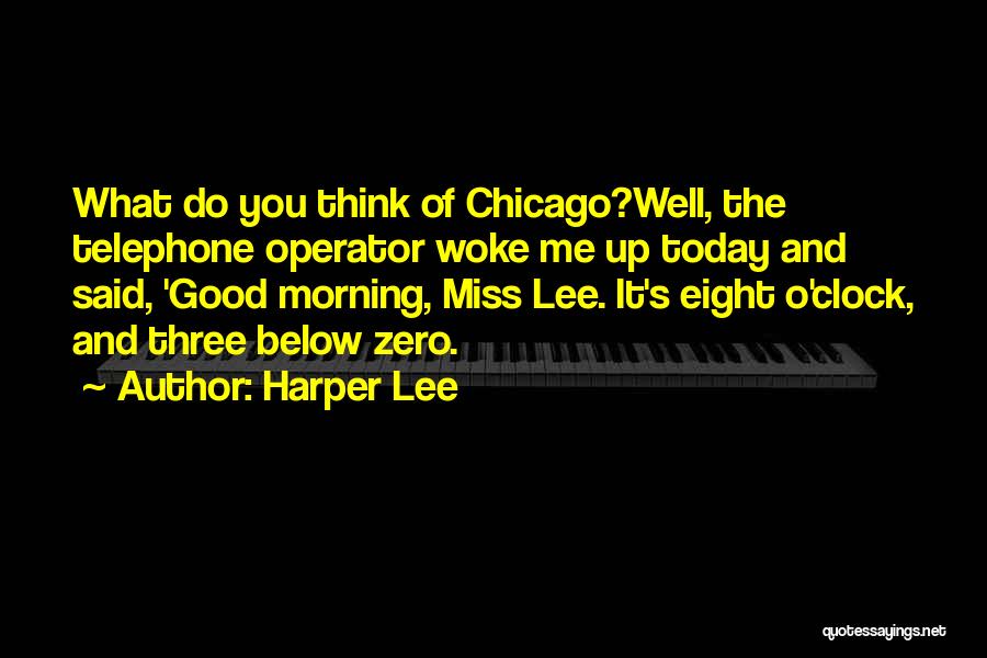 Harper Lee Quotes: What Do You Think Of Chicago?well, The Telephone Operator Woke Me Up Today And Said, 'good Morning, Miss Lee. It's