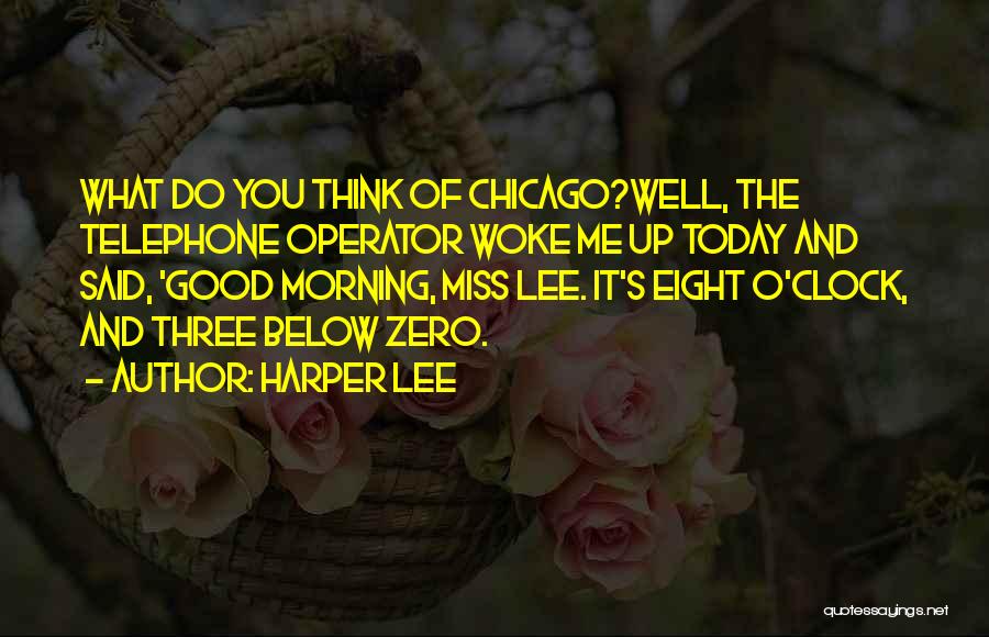 Harper Lee Quotes: What Do You Think Of Chicago?well, The Telephone Operator Woke Me Up Today And Said, 'good Morning, Miss Lee. It's