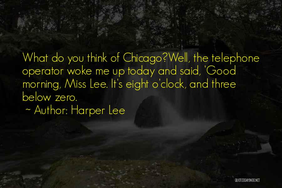 Harper Lee Quotes: What Do You Think Of Chicago?well, The Telephone Operator Woke Me Up Today And Said, 'good Morning, Miss Lee. It's