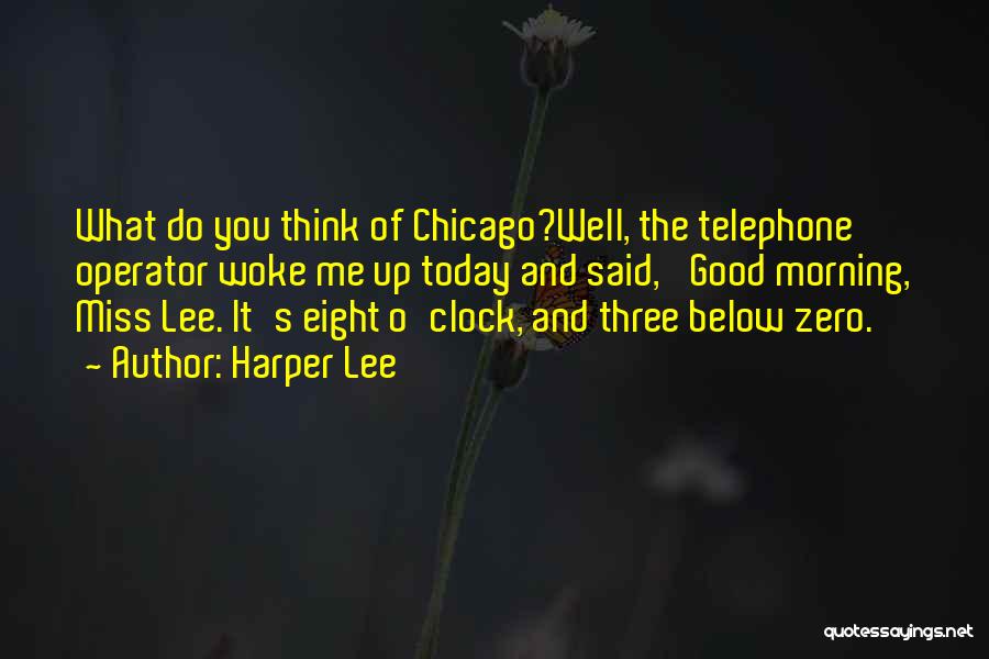 Harper Lee Quotes: What Do You Think Of Chicago?well, The Telephone Operator Woke Me Up Today And Said, 'good Morning, Miss Lee. It's