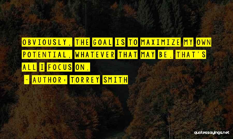 Torrey Smith Quotes: Obviously, The Goal Is To Maximize My Own Potential, Whatever That May Be. That's All I Focus On.