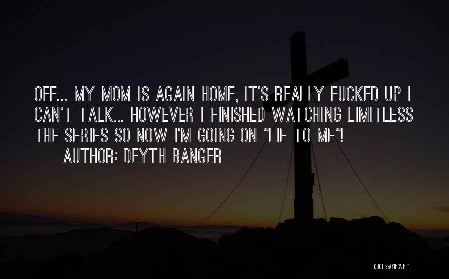 Deyth Banger Quotes: Off... My Mom Is Again Home, It's Really Fucked Up I Can't Talk... However I Finished Watching Limitless The Series
