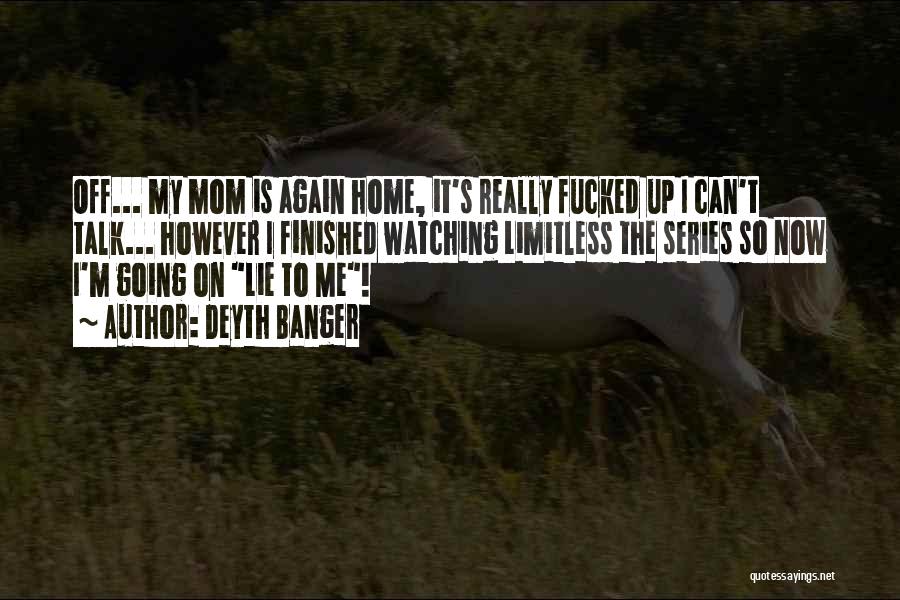Deyth Banger Quotes: Off... My Mom Is Again Home, It's Really Fucked Up I Can't Talk... However I Finished Watching Limitless The Series