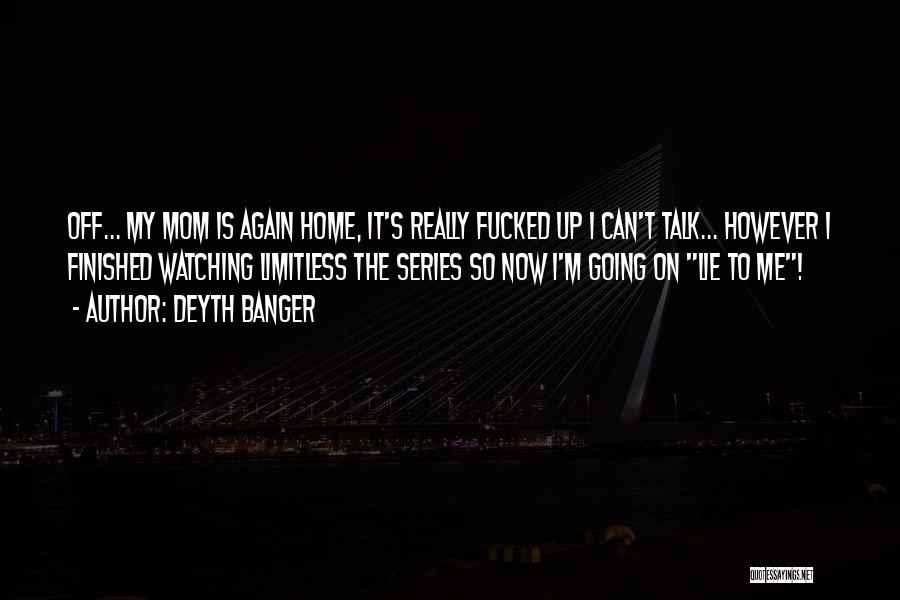 Deyth Banger Quotes: Off... My Mom Is Again Home, It's Really Fucked Up I Can't Talk... However I Finished Watching Limitless The Series