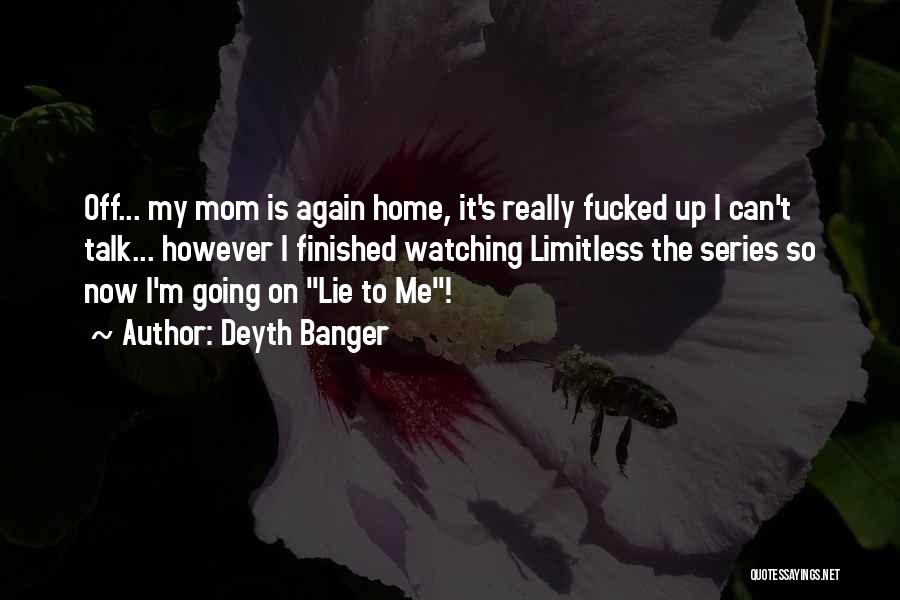 Deyth Banger Quotes: Off... My Mom Is Again Home, It's Really Fucked Up I Can't Talk... However I Finished Watching Limitless The Series