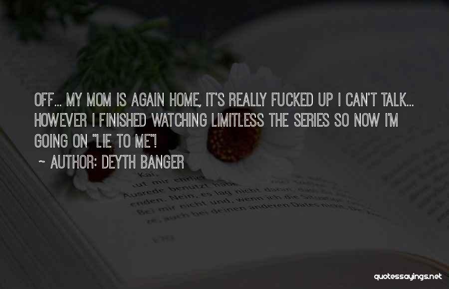 Deyth Banger Quotes: Off... My Mom Is Again Home, It's Really Fucked Up I Can't Talk... However I Finished Watching Limitless The Series