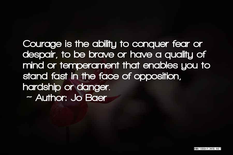 Jo Baer Quotes: Courage Is The Ability To Conquer Fear Or Despair, To Be Brave Or Have A Quality Of Mind Or Temperament