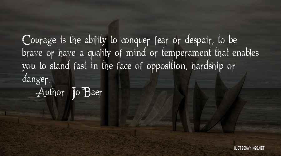 Jo Baer Quotes: Courage Is The Ability To Conquer Fear Or Despair, To Be Brave Or Have A Quality Of Mind Or Temperament