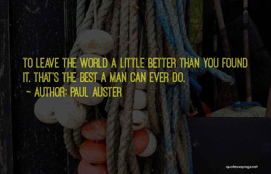 Paul Auster Quotes: To Leave The World A Little Better Than You Found It. That's The Best A Man Can Ever Do.