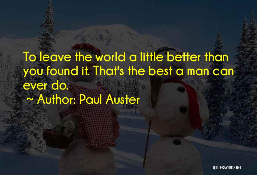 Paul Auster Quotes: To Leave The World A Little Better Than You Found It. That's The Best A Man Can Ever Do.