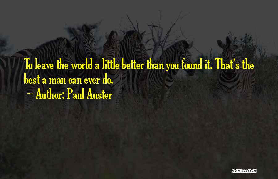 Paul Auster Quotes: To Leave The World A Little Better Than You Found It. That's The Best A Man Can Ever Do.