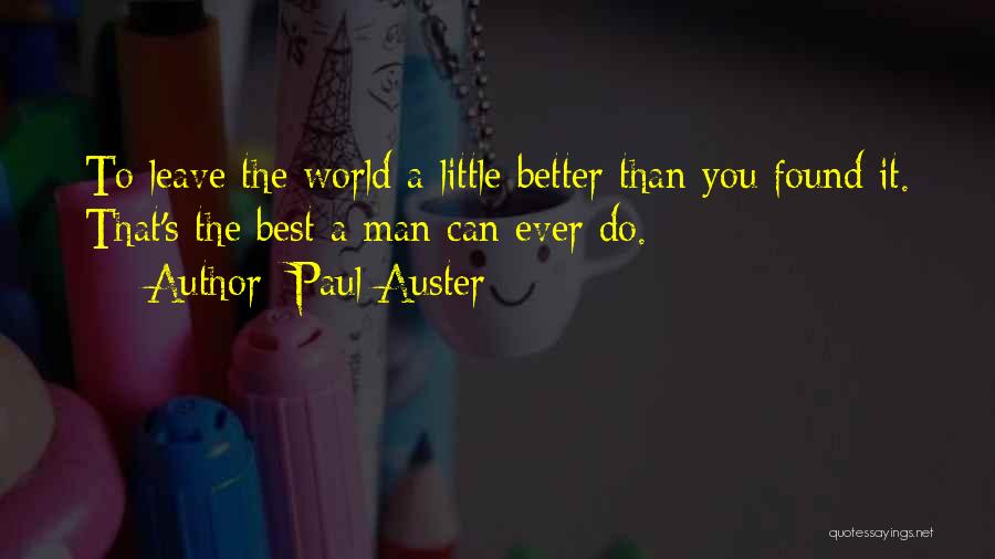 Paul Auster Quotes: To Leave The World A Little Better Than You Found It. That's The Best A Man Can Ever Do.