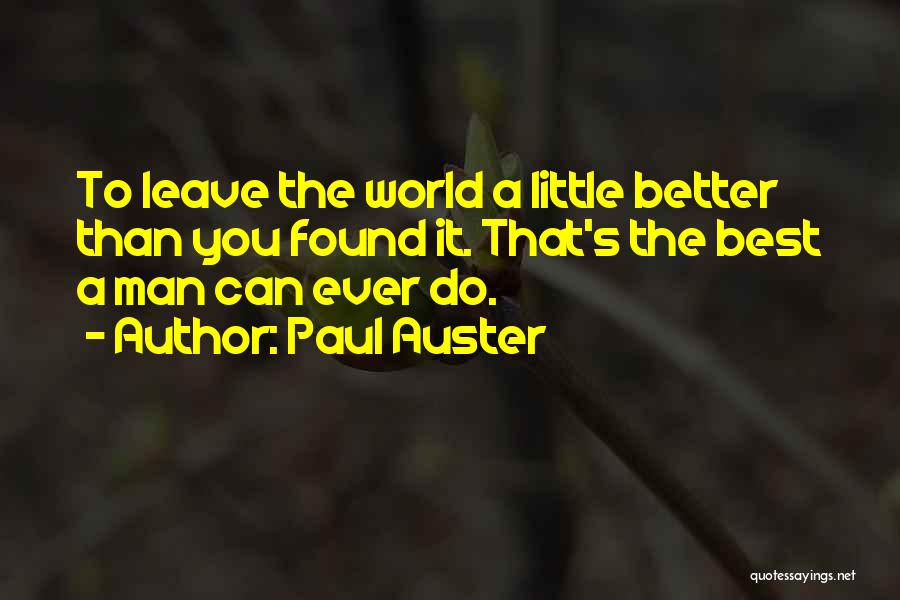 Paul Auster Quotes: To Leave The World A Little Better Than You Found It. That's The Best A Man Can Ever Do.
