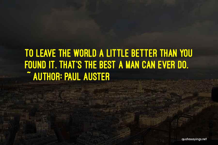 Paul Auster Quotes: To Leave The World A Little Better Than You Found It. That's The Best A Man Can Ever Do.