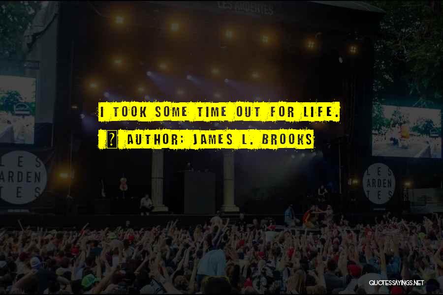 James L. Brooks Quotes: I Took Some Time Out For Life.