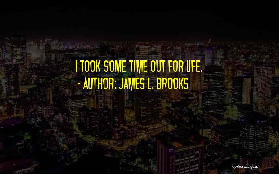 James L. Brooks Quotes: I Took Some Time Out For Life.