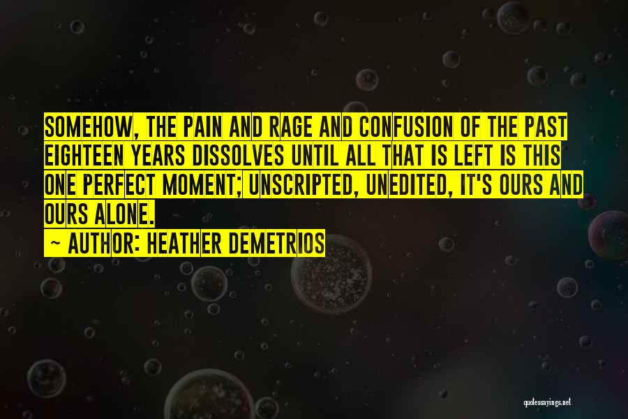 Heather Demetrios Quotes: Somehow, The Pain And Rage And Confusion Of The Past Eighteen Years Dissolves Until All That Is Left Is This