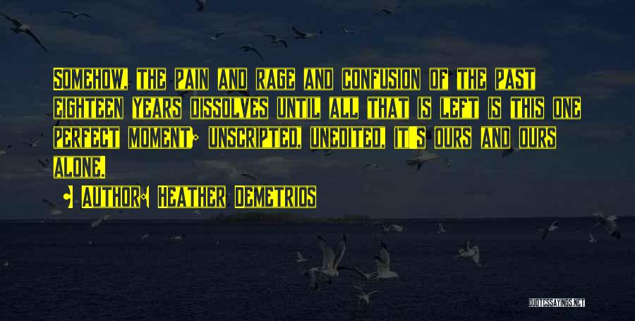 Heather Demetrios Quotes: Somehow, The Pain And Rage And Confusion Of The Past Eighteen Years Dissolves Until All That Is Left Is This