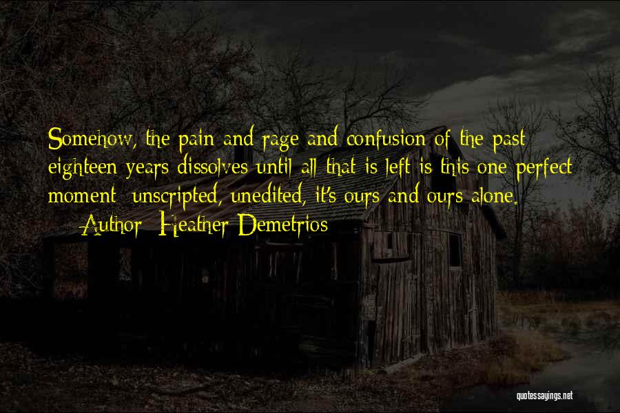 Heather Demetrios Quotes: Somehow, The Pain And Rage And Confusion Of The Past Eighteen Years Dissolves Until All That Is Left Is This