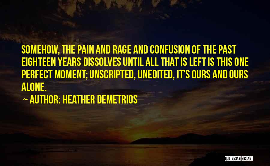 Heather Demetrios Quotes: Somehow, The Pain And Rage And Confusion Of The Past Eighteen Years Dissolves Until All That Is Left Is This