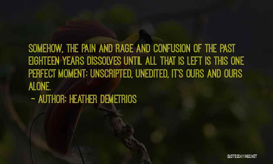 Heather Demetrios Quotes: Somehow, The Pain And Rage And Confusion Of The Past Eighteen Years Dissolves Until All That Is Left Is This